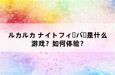 ルカルカ ナイトフィーバー是什么游戏？如何体验？